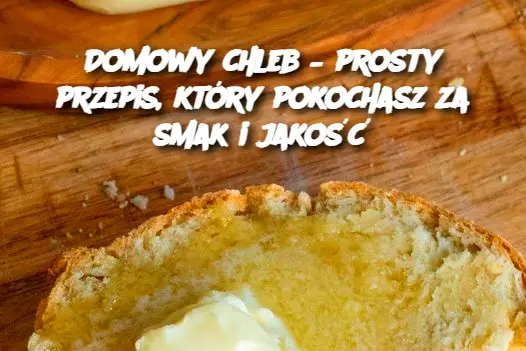 Domowy chleb – prosty przepis, który pokochasz za smak i jakość