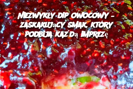 Niezwykły dip owocowy – zaskakujący smak, który podbija każdą imprezę