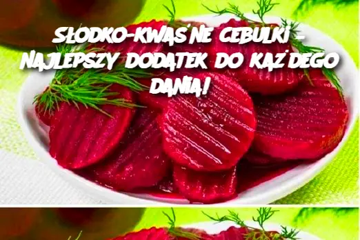 Słodko-kwaśne cebulki – najlepszy dodatek do każdego dania!