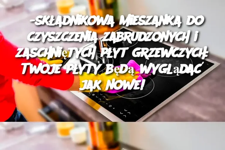 3-składnikowa mieszanka do czyszczenia zabrudzonych i zaschniętych płyt grzewczych: Twoje płyty będą wyglądać jak nowe!