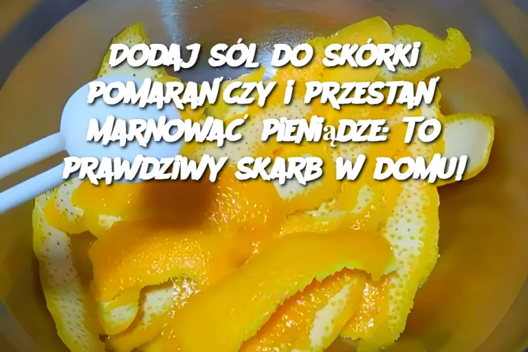 Dodaj sól do skórki pomarańczy i przestań marnować pieniądze: To prawdziwy skarb w domu!