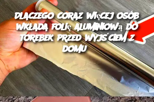 Dlaczego coraz więcej osób wkłada folię aluminiową do torebek przed wyjściem z domu?