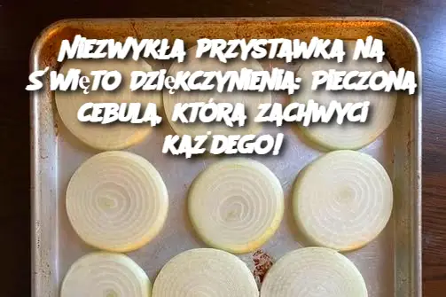 Niezwykła przystawka na Święto Dziękczynienia: Pieczona cebula, która zachwyci każdego!