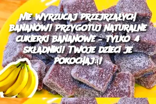 Nie wyrzucaj przejrzałych bananów! Przygotuj naturalne cukierki bananowe – tylko 4 składniki! Twoje dzieci je pokochają!