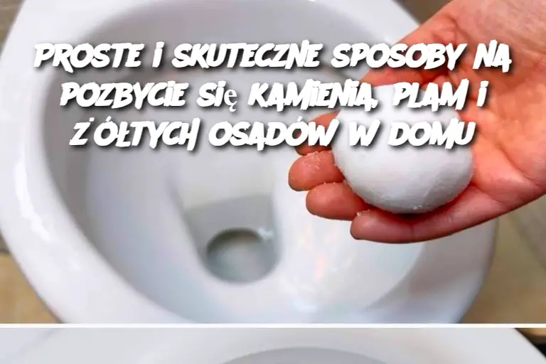 Proste i skuteczne sposoby na pozbycie się kamienia, plam i żółtych osadów w domu