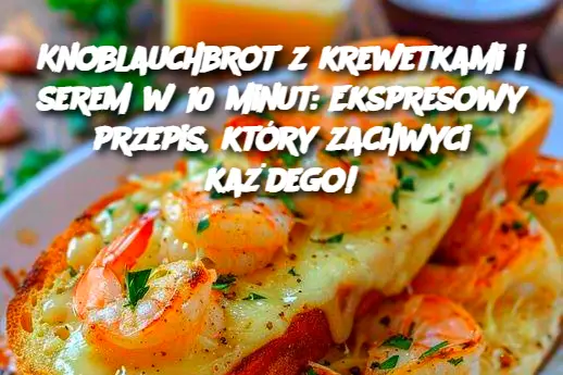 Knoblauchbrot z krewetkami i serem w 10 minut: Ekspresowy przepis, który zachwyci każdego!