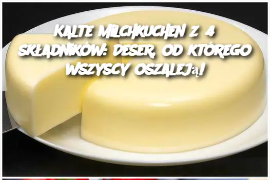 Kalte Milchkuchen z 4 składników: Deser, od którego wszyscy oszaleją!