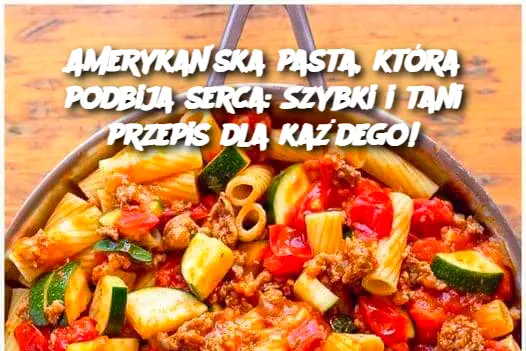 Amerykańska pasta, która podbija serca: Szybki i tani przepis dla każdego!