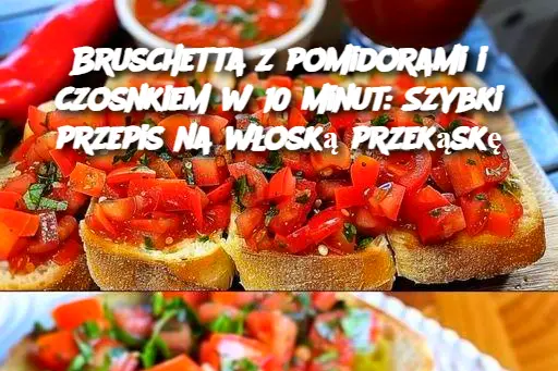 Bruschetta z pomidorami i czosnkiem w 10 minut: Szybki przepis na włoską przekąskę