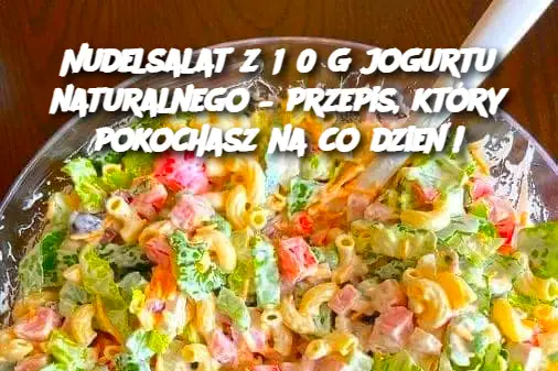 Nudelsalat z 150 g jogurtu naturalnego – przepis, który pokochasz na co dzień!