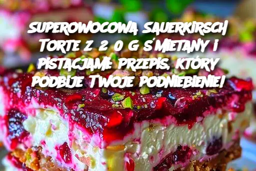 Superowocowa Sauerkirsch Torte z 250 g śmietany i pistacjami: Przepis, który podbije Twoje podniebienie!