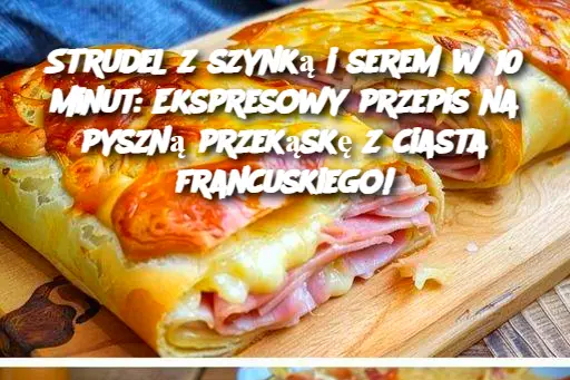 Strudel z szynką i serem w 10 minut: Ekspresowy przepis na pyszną przekąskę z ciasta francuskiego!