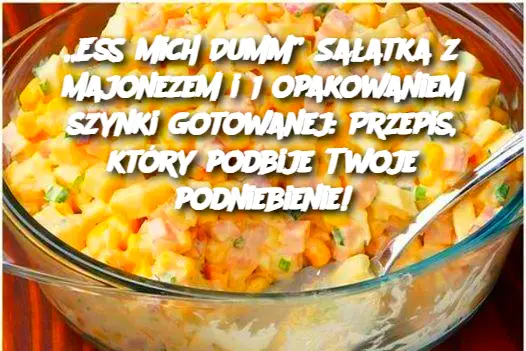 „Ess mich Dumm” Sałatka z majonezem i 1 opakowaniem szynki gotowanej: Przepis, który podbije Twoje podniebienie!