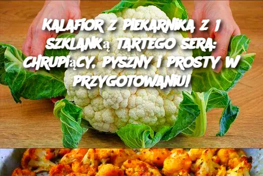 Kalafior z piekarnika z 1 szklanką tartego sera: Chrupiący, pyszny i prosty w przygotowaniu!