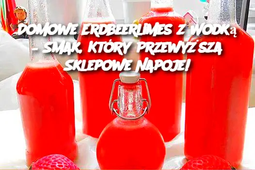 Domowe Erdbeerlimes z Wodką – Smak, Który Przewyższa Sklepowe Napoje!