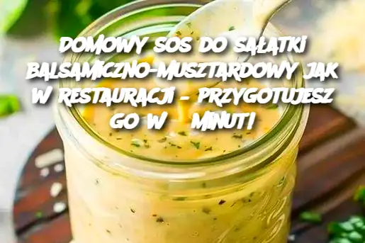 Domowy sos do sałatki balsamiczno-musztardowy jak w restauracji – przygotujesz go w 5 minut!