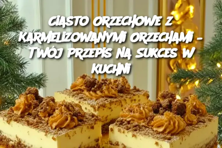 Ciasto Orzechowe z Karmelizowanymi Orzechami – Twój Przepis na Sukces w Kuchni