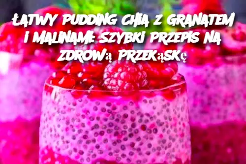 Łatwy Pudding Chia z Granatem i Malinami: Szybki Przepis na Zdrową Przekąskę