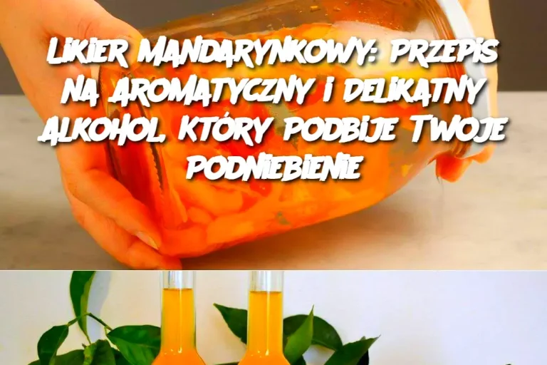 Likier Mandarynkowy: Przepis na Aromatyczny i Delikatny Alkohol, Który Podbije Twoje Podniebienie