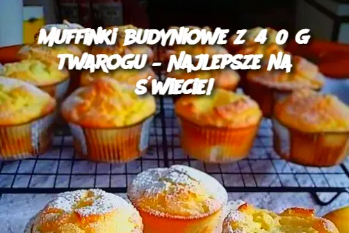 Muffinki budyniowe z 450 g twarogu – Najlepsze na świecie!