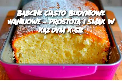 Babcine Ciasto Budyniowe Waniliowe – Prostota i Smak w Każdym Kęsie