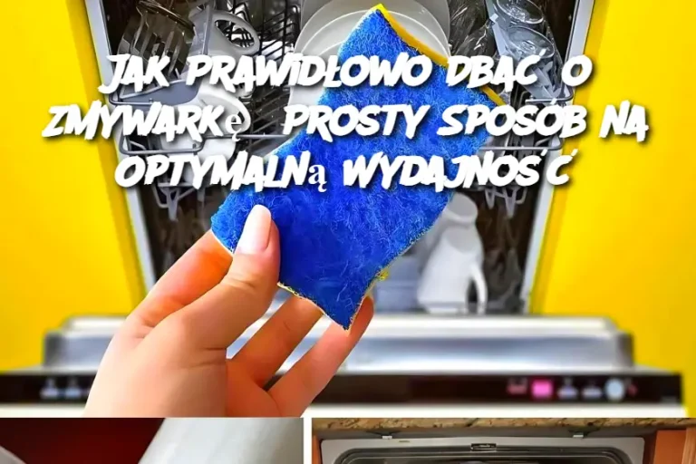 Jak Prawidłowo Dbać o Zmywarkę? Prosty Sposób na Optymalną Wydajność