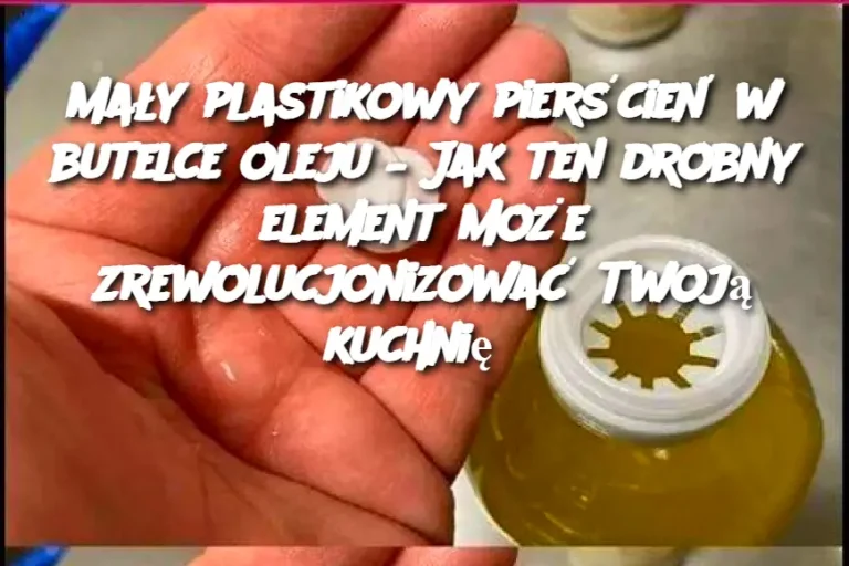 Mały plastikowy pierścień w butelce oleju – Jak ten drobny element może zrewolucjonizować Twoją kuchnię?