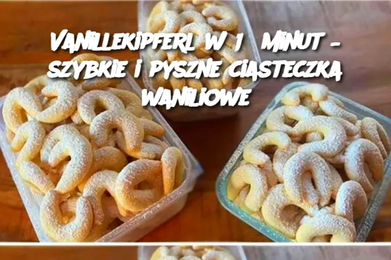 Vanillekipferl w 15 minut – szybkie i pyszne ciasteczka waniliowe