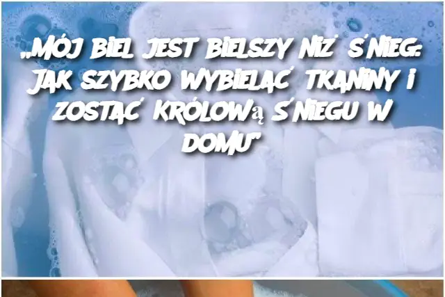 „Mój biel jest bielszy niż śnieg: Jak szybko wybielać tkaniny i zostać Królową Śniegu w domu”