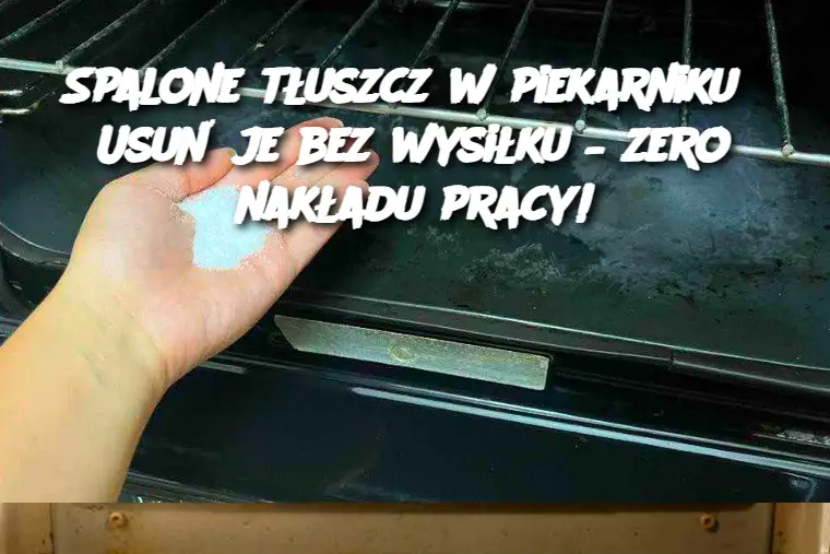 Spalone tłuszcz w piekarniku? Usuń je bez wysiłku – zero nakładu pracy!