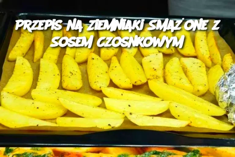 Przepis na Ziemniaki Smażone z Sosem Czosnkowym