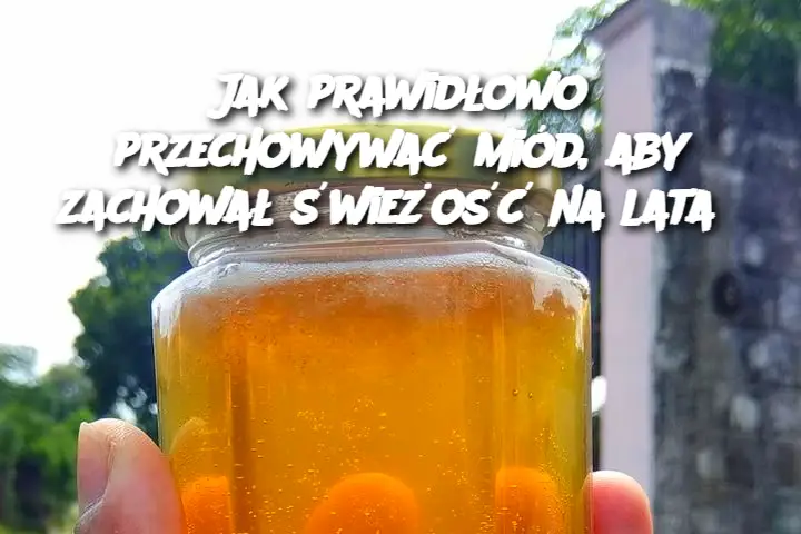 Jak prawidłowo przechowywać miód, aby zachował świeżość na lata?