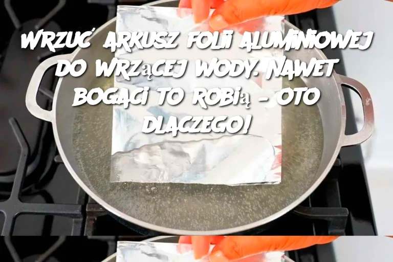 Wrzuć arkusz folii aluminiowej do wrzącej wody. Nawet bogaci to robią – oto dlaczego!