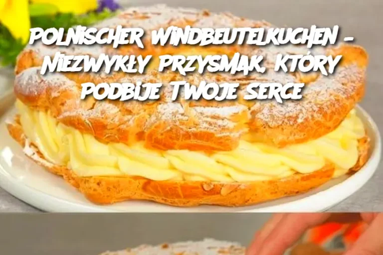 Polnischer Windbeutelkuchen – Niezwykły Przysmak, Który Podbije Twoje Serce