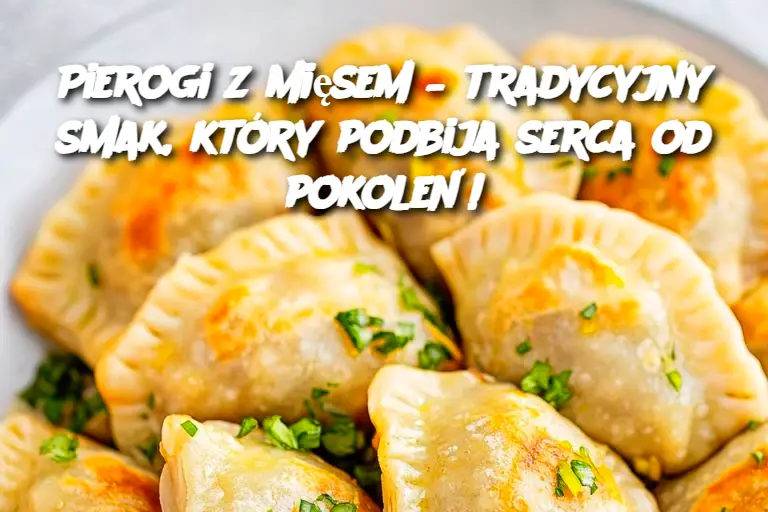 Pierogi z mięsem – tradycyjny smak, który podbija serca od pokoleń!