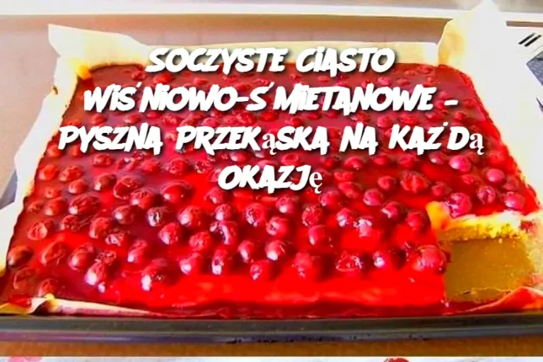 Soczyste Ciasto Wiśniowo-Śmietanowe – Pyszna Przekąska na Każdą Okazję