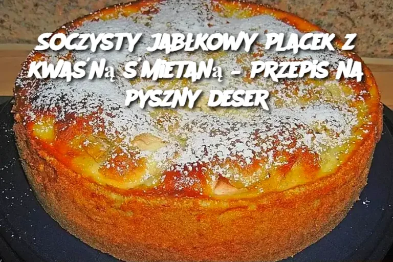 Soczysty jabłkowy placek z kwaśną śmietaną – Przepis na pyszny deser