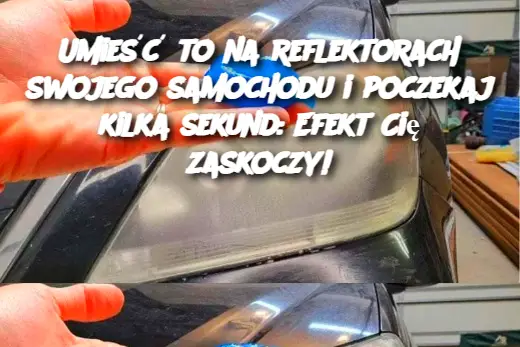 Umieść to na reflektorach swojego samochodu i poczekaj kilka sekund: Efekt Cię zaskoczy!