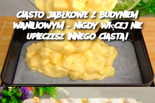 Ciasto jabłkowe z budyniem waniliowym – nigdy więcej nie upieczesz innego ciasta!