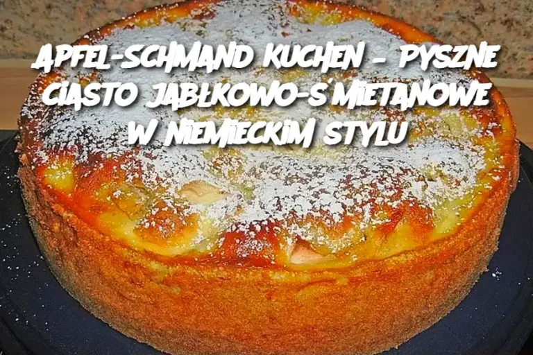 Apfel-Schmand Kuchen – Pyszne ciasto jabłkowo-śmietanowe w niemieckim stylu