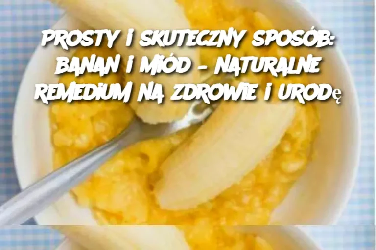 Prosty i skuteczny sposób: banan i miód – naturalne remedium na zdrowie i urodę