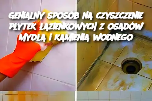 Genialny sposób na czyszczenie płytek łazienkowych z osadów mydła i kamienia wodnego