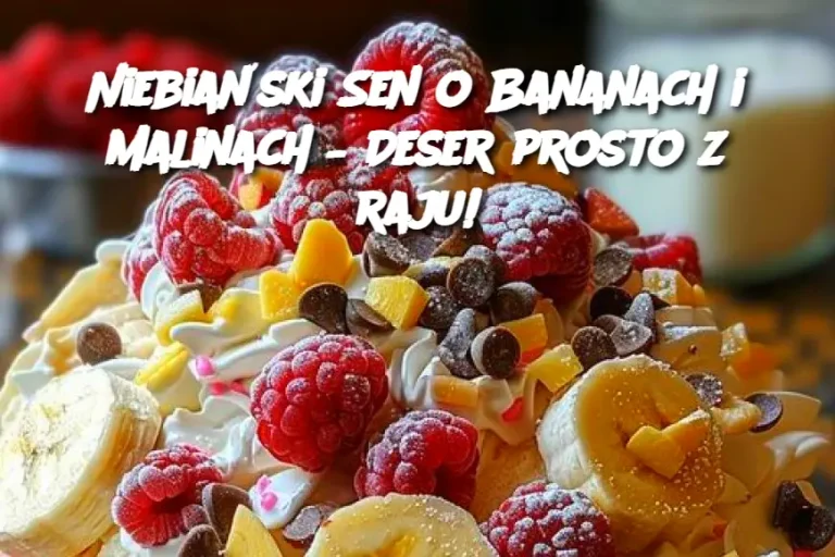 Niebiański Sen o Bananach i Malinach – Deser prosto z raju!