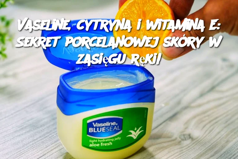 Vaseline, cytryna i witamina E: Sekret porcelanowej skóry w zasięgu ręki!