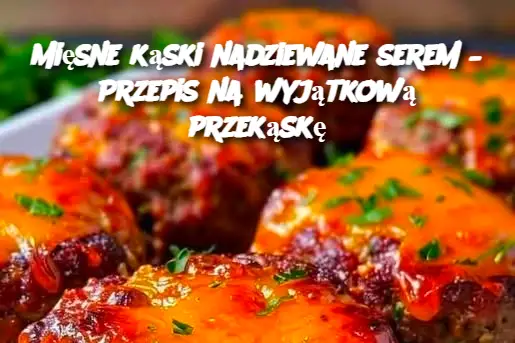 Mięsne kąski nadziewane serem – Przepis na wyjątkową przekąskę