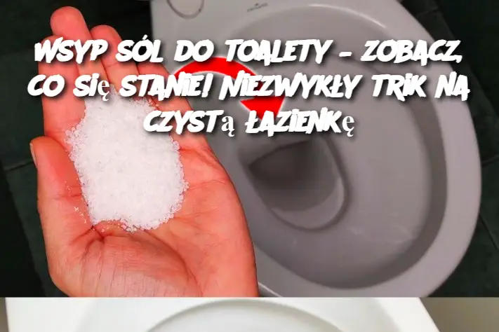 Wsyp sól do toalety – zobacz, co się stanie! Niezwykły trik na czystą łazienkę