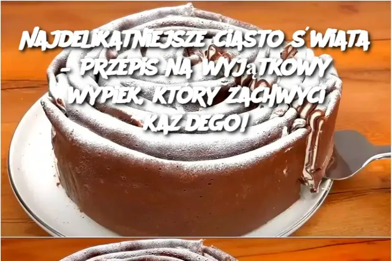 Najdelikatniejsze ciasto świata – Przepis na wyjątkowy wypiek, który zachwyci każdego!