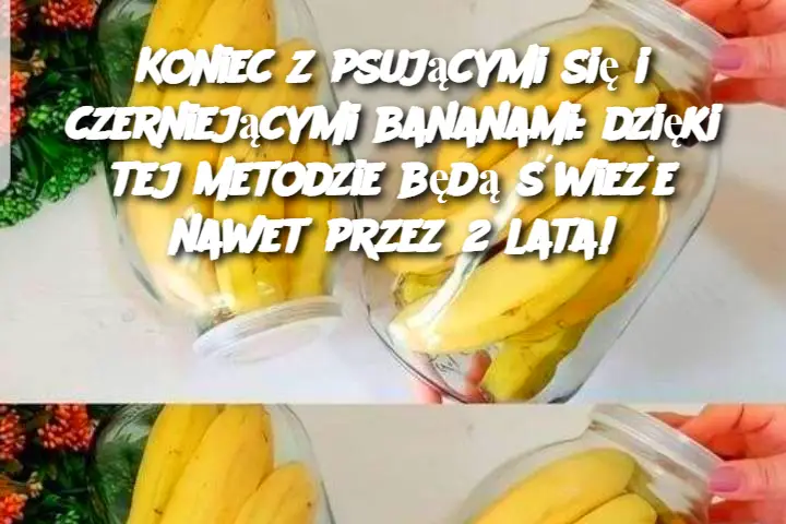 Koniec z psującymi się i czerniejącymi bananami: dzięki tej metodzie będą świeże nawet przez 2 lata!