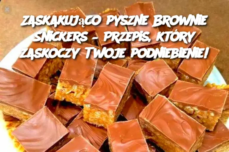 Zaskakująco pyszne Brownie Snickers – Przepis, który zaskoczy Twoje podniebienie!