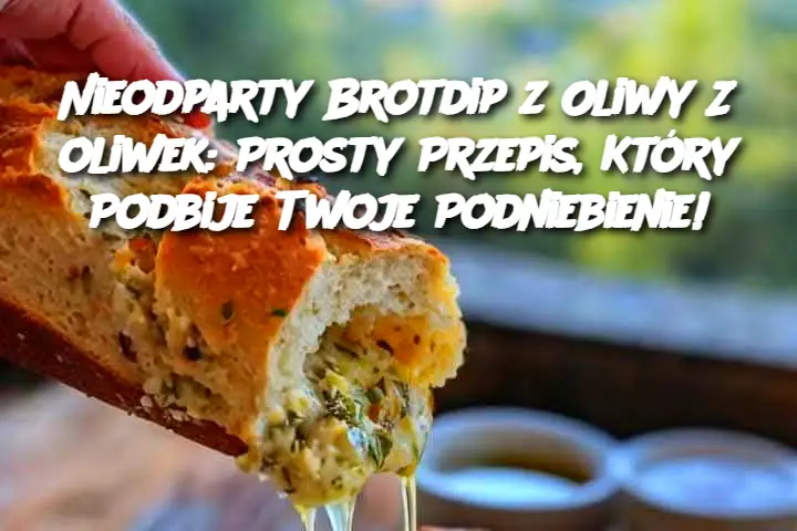 Nieodparty Brotdip z Oliwy Z oliwek: Prosty Przepis, Który Podbije Twoje Podniebienie!